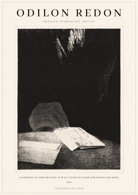 Odilon Redon According to Appearances, It Was a Hand of Chair and Blood Like Mine, No1 - Poster